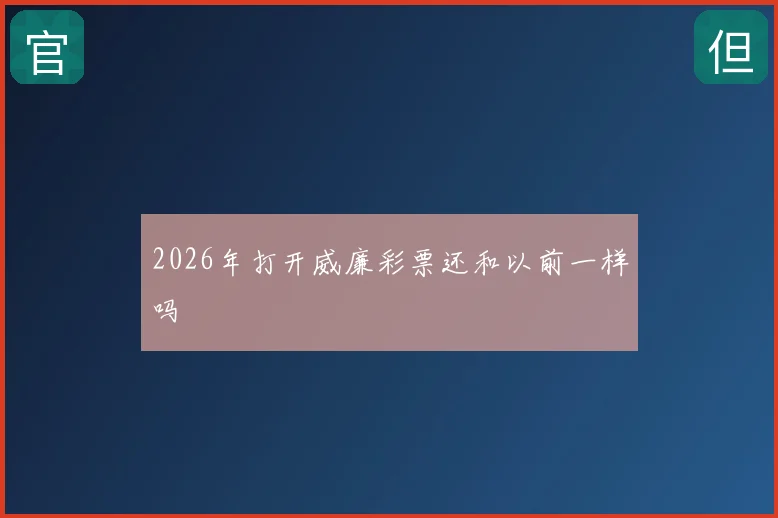 2026年打开威廉彩票还和以前一样吗