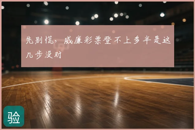 先别慌，威廉彩票登不上多半是这几步没对