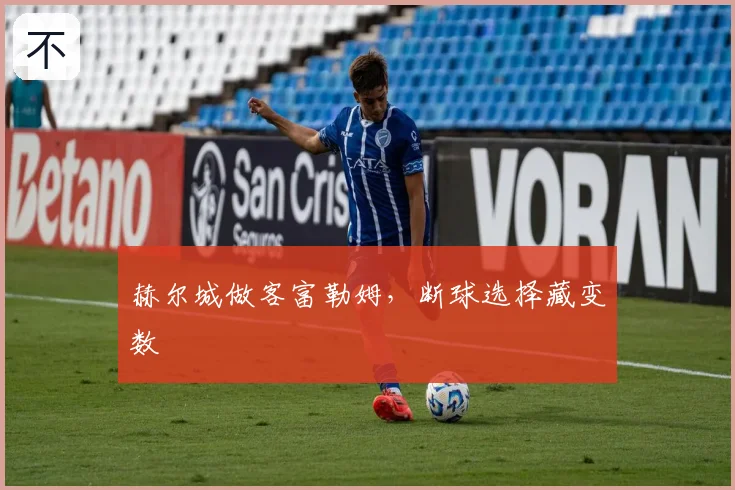 赫尔城做客富勒姆,断球选择藏变数