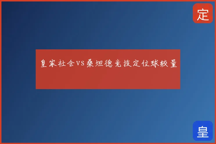 皇家社会vs桑坦德竞技定位球较量