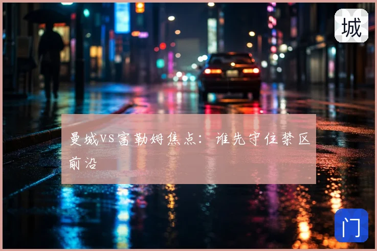 曼城vs富勒姆焦点:谁先守住禁区前沿
