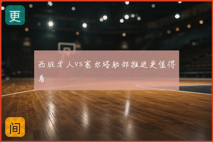 西班牙人vs塞尔塔肋部推进更值得看