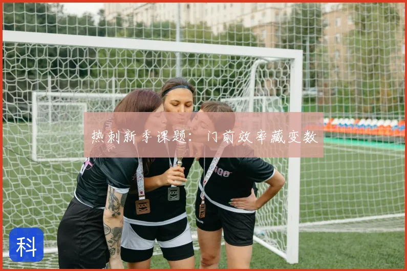 热刺新季课题:门前效率藏变数