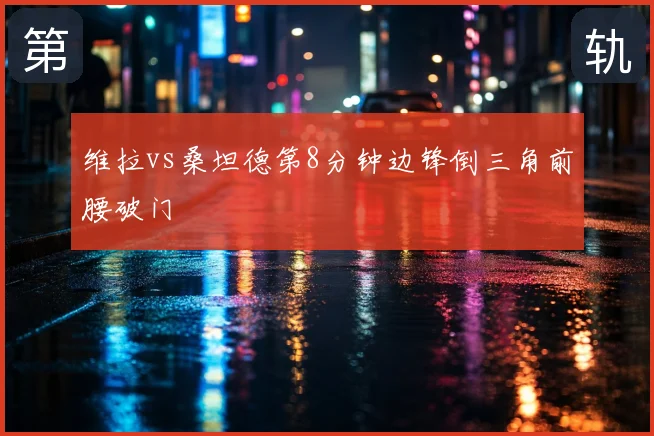 维拉vs桑坦德第8分钟边锋倒三角前腰破门