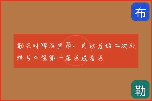 勒芒对阵洛里昂，内切后的二次处理与中场第一落点成看点