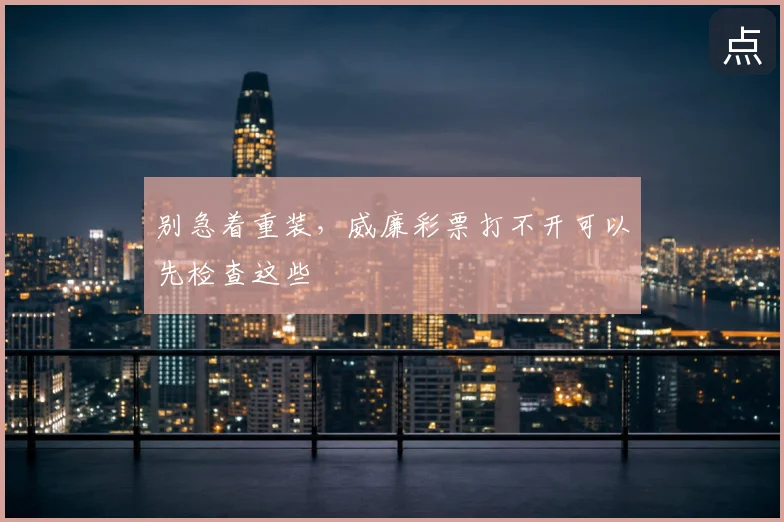 别急着重装，威廉彩票打不开可以先检查这些