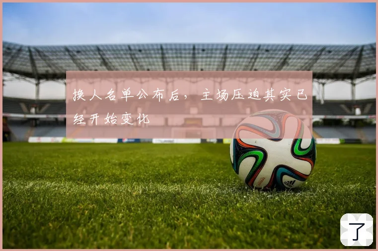 换人名单公布后，主场压迫其实已经开始变化